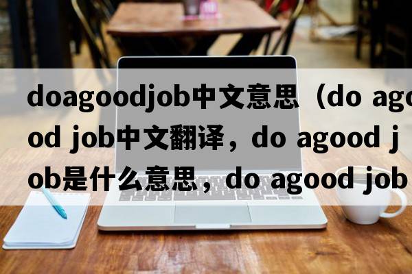 doagoodjob中文意思（do agood job中文翻譯，do agood job是什么意思，do agood job發(fā)音、用法及例句）