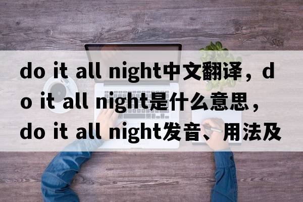 do it all night中文翻譯，do it all night是什么意思，do it all night發(fā)音、用法及例句