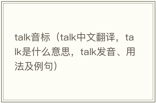 talk音標(biāo)（talk中文翻譯，talk是什么意思，talk發(fā)音、用法及例句）