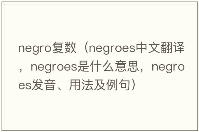 negro復(fù)數(shù)（Negroes中文翻譯，Negroes是什么意思，Negroes發(fā)音、用法及例句）