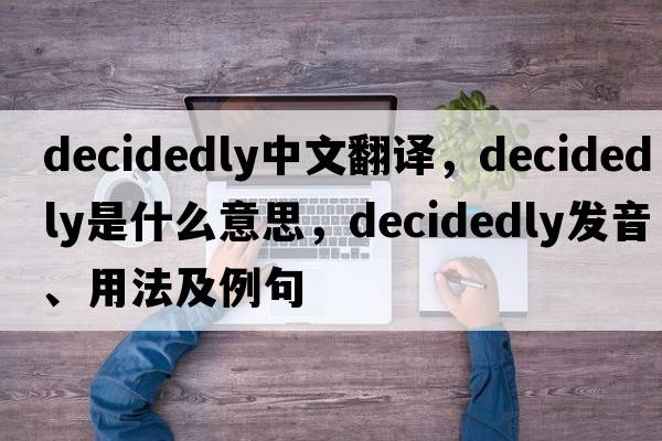 decidedly中文翻譯，decidedly是什么意思，decidedly發(fā)音、用法及例句