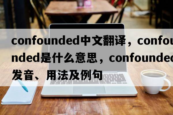 confounded中文翻譯，confounded是什么意思，confounded發(fā)音、用法及例句