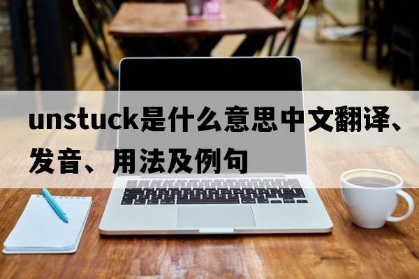 unstuck是什么意思中文翻譯、發(fā)音、用法及例句