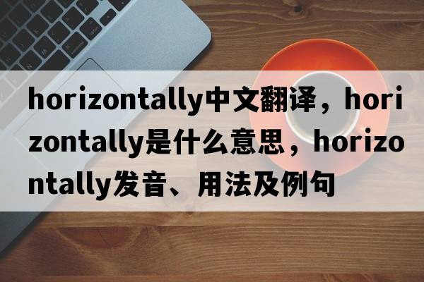 horizontally中文翻譯，horizontally是什么意思，horizontally發(fā)音、用法及例句