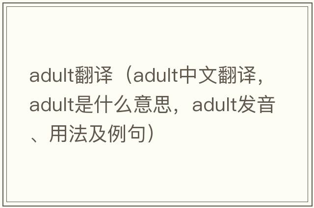 adult翻譯（adult中文翻譯，adult是什么意思，adult發(fā)音、用法及例句）