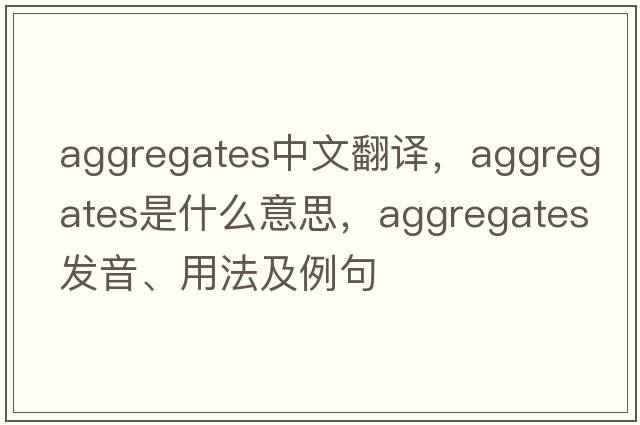 aggregates中文翻譯，aggregates是什么意思，aggregates發(fā)音、用法及例句