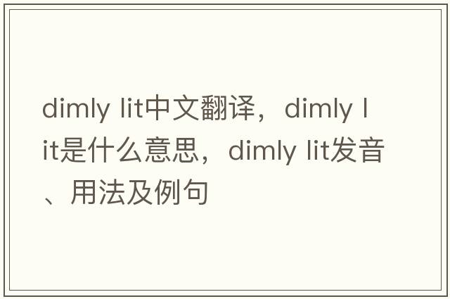 dimly lit中文翻譯，dimly lit是什么意思，dimly lit發(fā)音、用法及例句