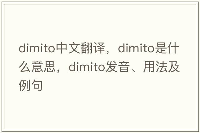 dimito中文翻譯，dimito是什么意思，dimito發(fā)音、用法及例句