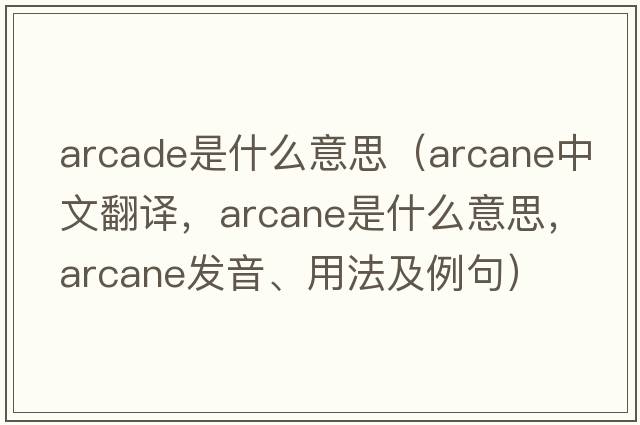 arcade是什么意思（arcane中文翻譯，arcane是什么意思，arcane發(fā)音、用法及例句）