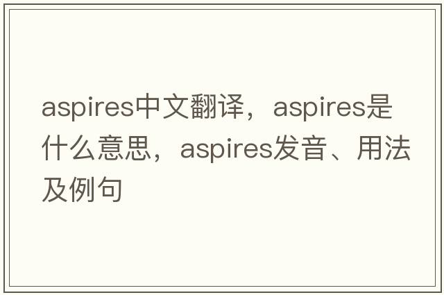 aspires中文翻譯，aspires是什么意思，aspires發(fā)音、用法及例句