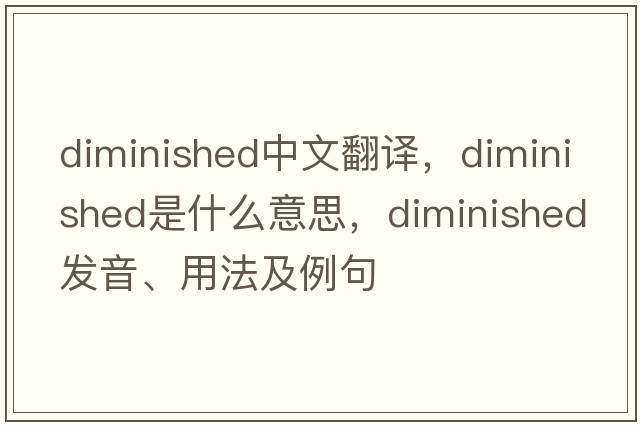 diminished中文翻譯，diminished是什么意思，diminished發(fā)音、用法及例句