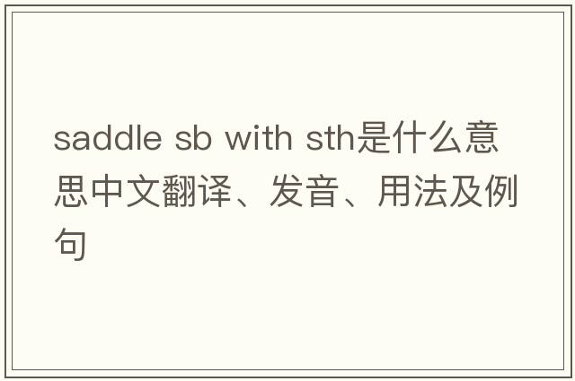 saddle sb with sth是什么意思中文翻譯、發(fā)音、用法及例句
