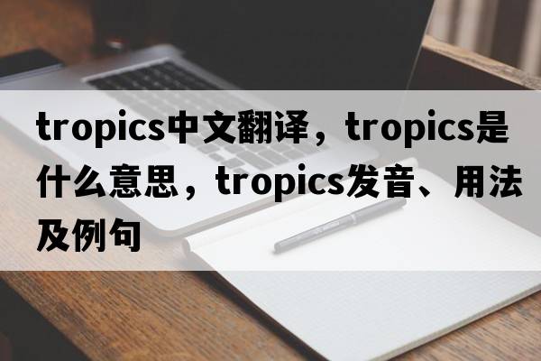 tropics中文翻譯，tropics是什么意思，tropics發(fā)音、用法及例句