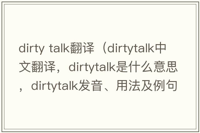 dirty talk翻譯（dirtytalk中文翻譯，dirtytalk是什么意思，dirtytalk發(fā)音、用法及例句）