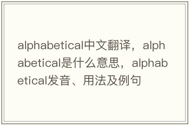 alphabetical中文翻譯，alphabetical是什么意思，alphabetical發(fā)音、用法及例句