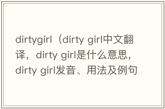 dirtygirl（dirty girl中文翻譯，dirty girl是什么意思，dirty girl發(fā)音、用法及例句）