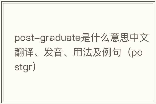 post-graduate是什么意思中文翻譯、發(fā)音、用法及例句（postgr）