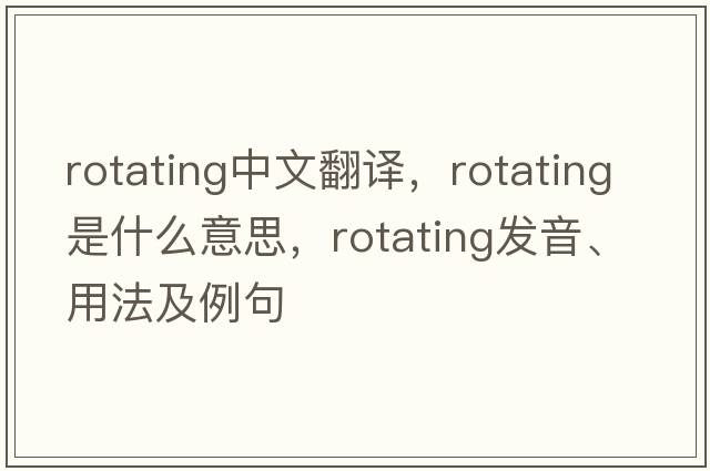 rotating中文翻譯，rotating是什么意思，rotating發(fā)音、用法及例句