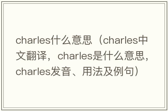 charles什么意思（Charles中文翻譯，Charles是什么意思，Charles發(fā)音、用法及例句）