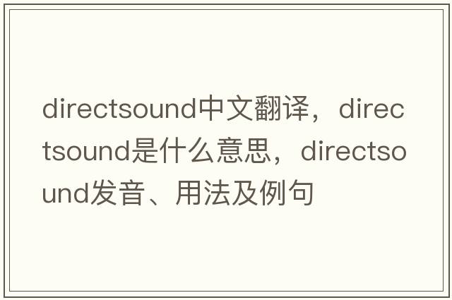 directsound中文翻譯，directsound是什么意思，directsound發(fā)音、用法及例句