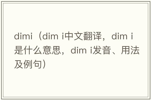 dimi（dim i中文翻譯，dim i是什么意思，dim i發(fā)音、用法及例句）