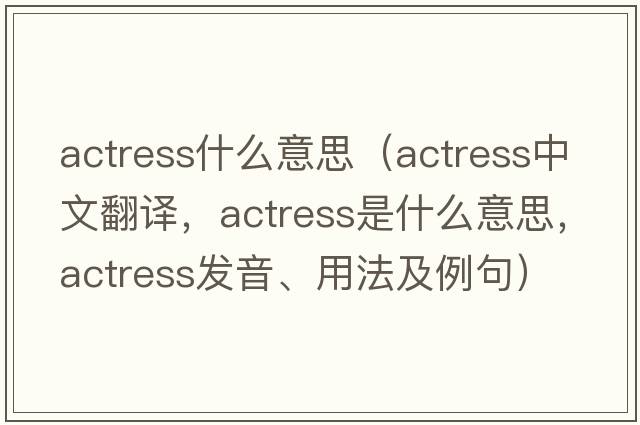 actress什么意思（actress中文翻譯，actress是什么意思，actress發(fā)音、用法及例句）