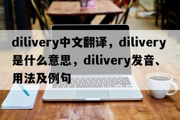 dilivery中文翻譯，dilivery是什么意思，dilivery發(fā)音、用法及例句