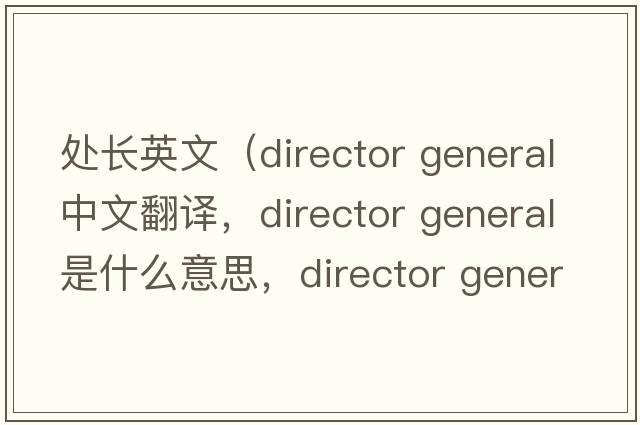 處長英文（director general中文翻譯，director general是什么意思，director general發(fā)音、用法及例句）