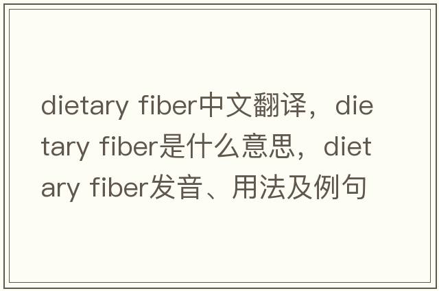 dietary fiber中文翻譯，dietary fiber是什么意思，dietary fiber發(fā)音、用法及例句