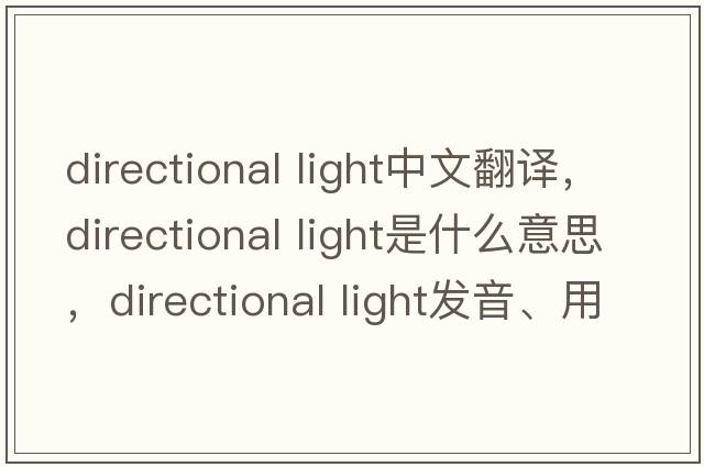 directional light中文翻譯，directional light是什么意思，directional light發(fā)音、用法及例句