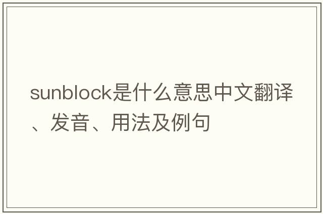 sunblock是什么意思中文翻譯、發(fā)音、用法及例句