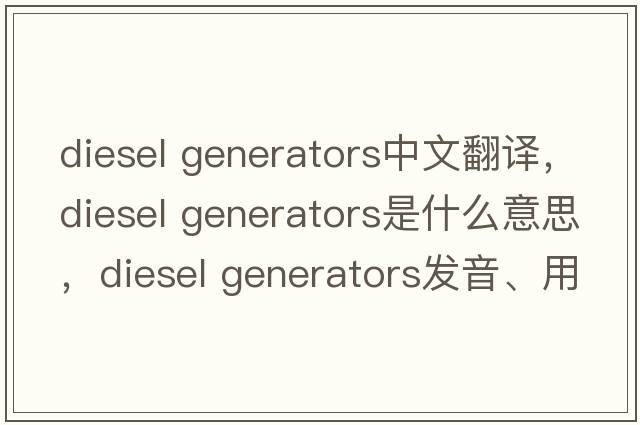 diesel generators中文翻譯，diesel generators是什么意思，diesel generators發(fā)音、用法及例句