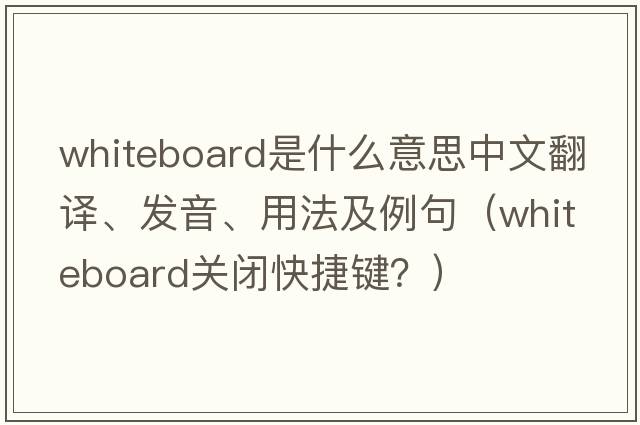 whiteboard是什么意思中文翻譯、發(fā)音、用法及例句（whiteboard關(guān)閉快捷鍵？）