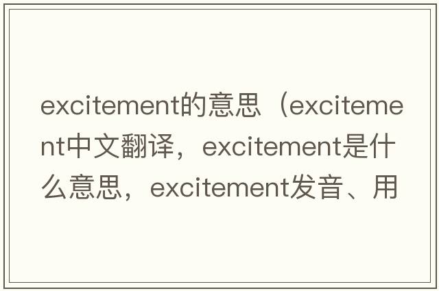 excitement的意思（excitement中文翻譯，excitement是什么意思，excitement發(fā)音、用法及例句）