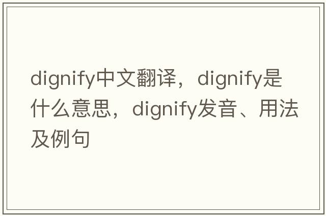 dignify中文翻譯，dignify是什么意思，dignify發(fā)音、用法及例句