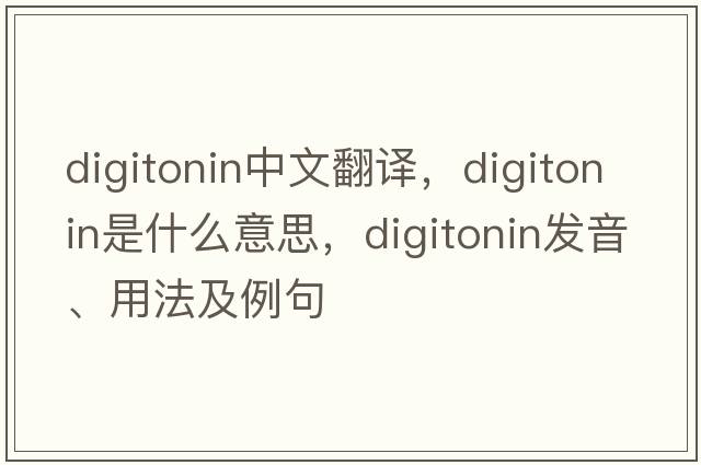 digitonin中文翻譯，digitonin是什么意思，digitonin發(fā)音、用法及例句