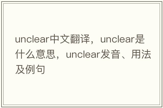 unclear中文翻譯，unclear是什么意思，unclear發(fā)音、用法及例句