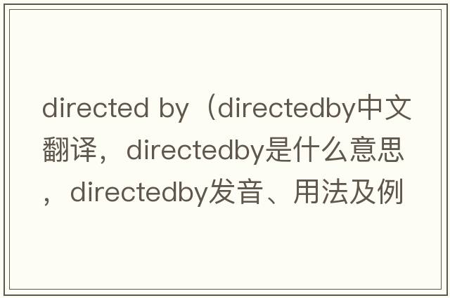 directed by（directedby中文翻譯，directedby是什么意思，directedby發(fā)音、用法及例句）