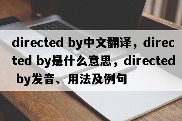 directed by中文翻譯，directed by是什么意思，directed by發(fā)音、用法及例句