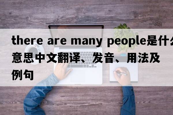 there are many people是什么意思中文翻譯、發(fā)音、用法及例句
