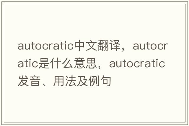 autocratic中文翻譯，autocratic是什么意思，autocratic發(fā)音、用法及例句