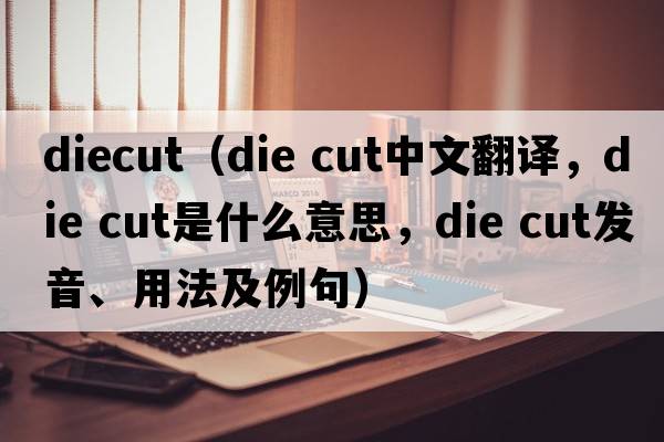 diecut（die cut中文翻譯，die cut是什么意思，die cut發(fā)音、用法及例句）