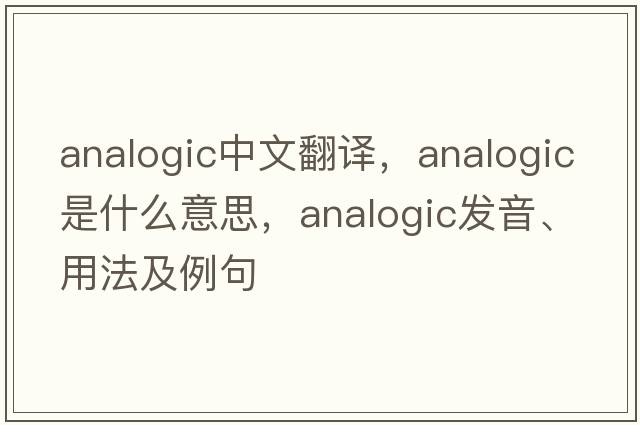 analogic中文翻譯，analogic是什么意思，analogic發(fā)音、用法及例句