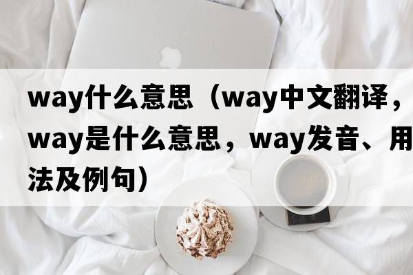 way什么意思（way中文翻譯，way是什么意思，way發(fā)音、用法及例句）