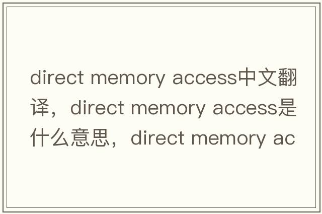 direct memory access中文翻譯，direct memory access是什么意思，direct memory access發(fā)音、用法及例句