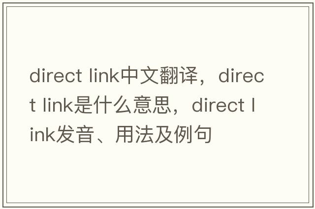 direct link中文翻譯，direct link是什么意思，direct link發(fā)音、用法及例句