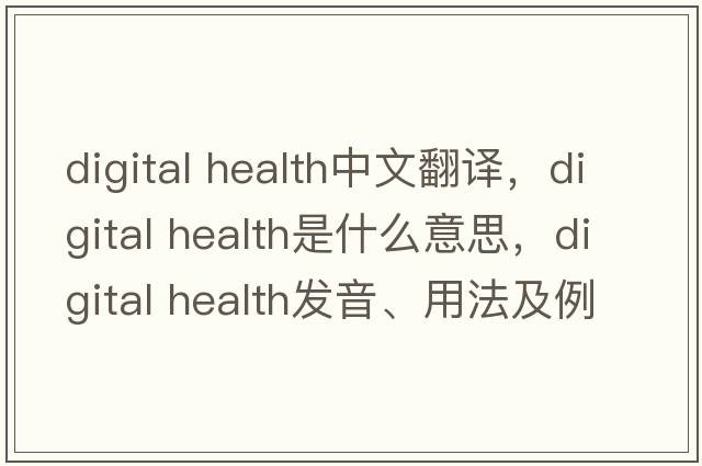 digital health中文翻譯，digital health是什么意思，digital health發(fā)音、用法及例句