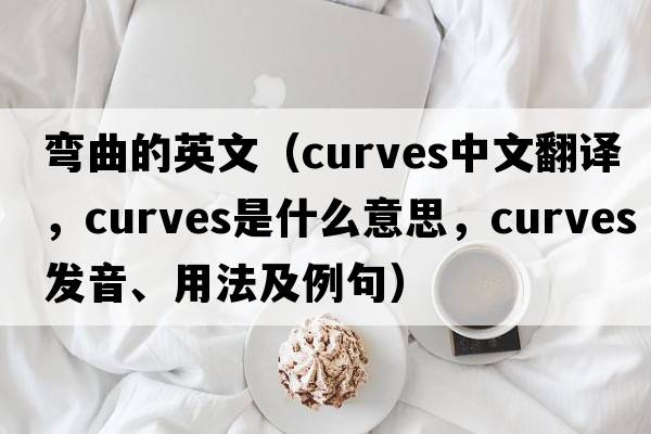 彎曲的英文（curves中文翻譯，curves是什么意思，curves發(fā)音、用法及例句）