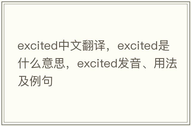 excited中文翻譯，excited是什么意思，excited發(fā)音、用法及例句