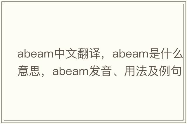 abeam中文翻譯，abeam是什么意思，abeam發(fā)音、用法及例句